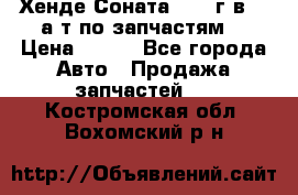 Хенде Соната5 2002г.в 2,0а/т по запчастям. › Цена ­ 500 - Все города Авто » Продажа запчастей   . Костромская обл.,Вохомский р-н